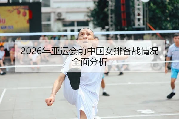 2026年亚运会前中国女排备战情况全面分析 - PANDA SPORTS