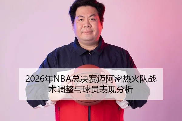 2026年NBA总决赛迈阿密热火队战术调整与球员表现分析 | PANDA SPORTS