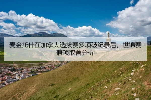 麦金托什在加拿大选拔赛多项破纪录后，世锦赛兼项取舍分析 - PANDA SPORTS