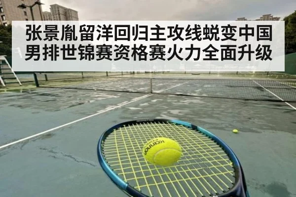 张景胤留洋回归主攻线蜕变中国男排世锦赛资格赛火力全面升级