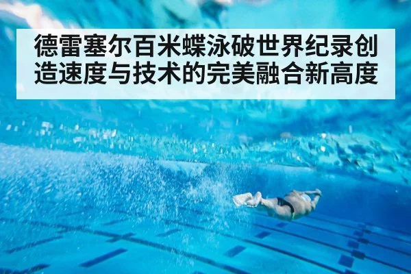 德雷塞尔百米蝶泳破世界纪录创造速度与技术的完美融合新高度
