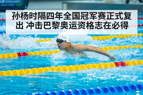 孙杨时隔四年全国冠军赛正式复出 冲击巴黎奥运资格志在必得