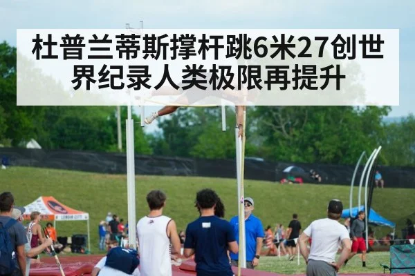杜普兰蒂斯撑杆跳6米27创世界纪录人类极限再提升
